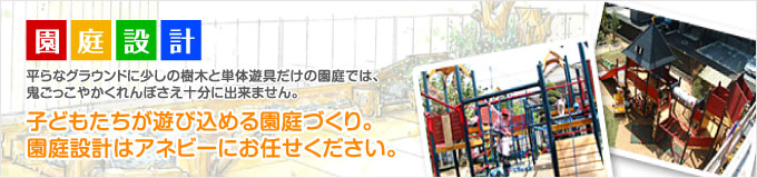 [園庭設計]平らなグラウンドに少しの樹木と単体遊具だけの園庭では、鬼ごっこやかくれんぼさえ十分に出来ません。子どもたちが遊び込める園庭づくり。園庭設計はアネビーにお任せください。